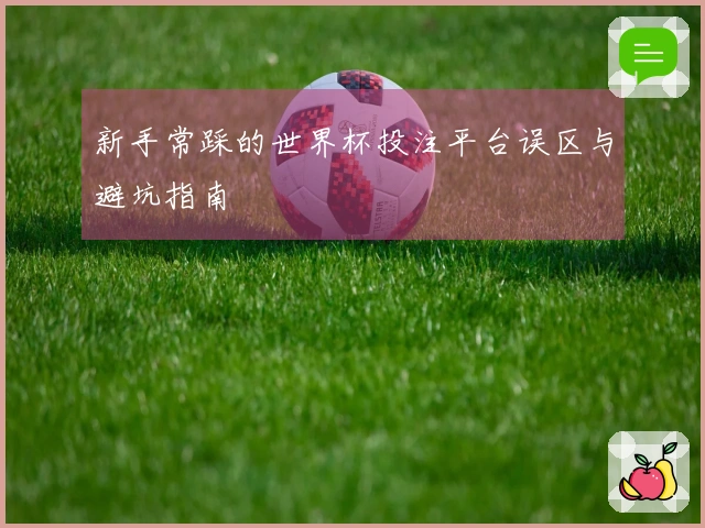 新手常踩的世界杯投注平台误区与避坑指南