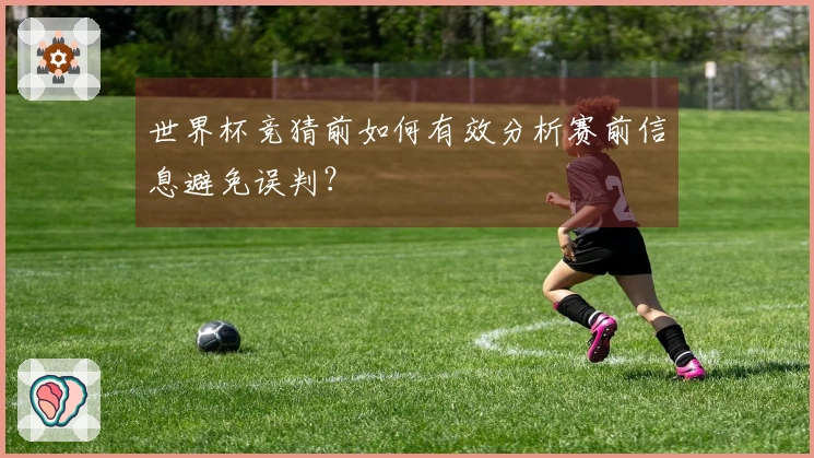 世界杯竞猜前如何有效分析赛前信息避免误判？